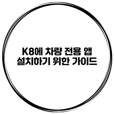 K8에 차량 전용 앱 설치하기 위한 가이드