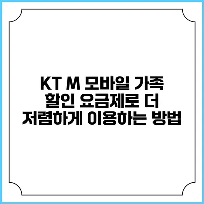 KT M 모바일 가족 할인 요금제로 더 저렴하게 이용하는 방법
