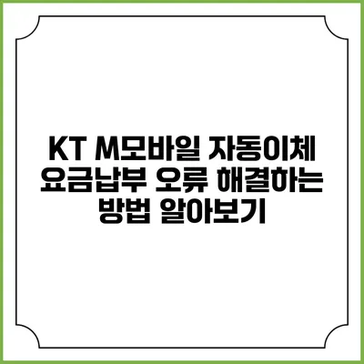 KT M모바일 자동이체 요금납부 오류 해결하는 방법 알아보기