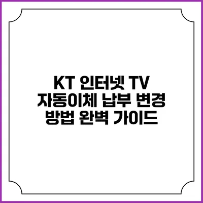 KT 인터넷 TV 자동이체 납부 변경 방법 완벽 가이드