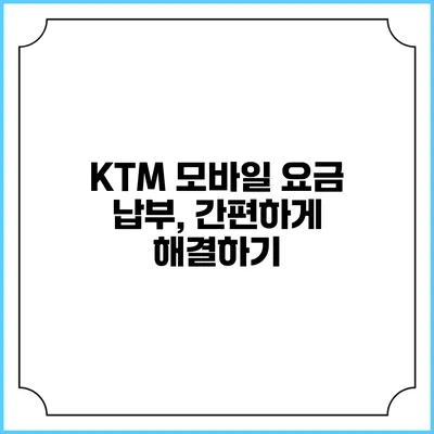 KTM 모바일 요금 납부, 간편하게 해결하기