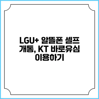 LGU+ 알뜰폰 셀프 개통, KT 바로유심 이용하기