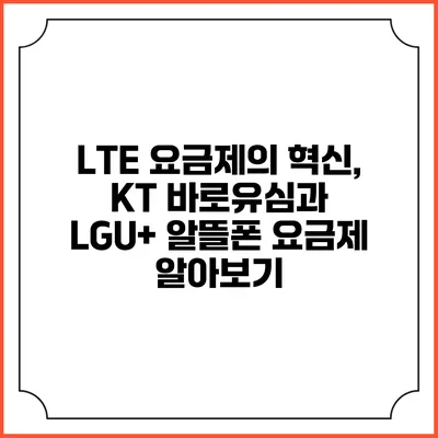 LTE 요금제의 혁신, KT 바로유심과 LGU+ 알뜰폰 요금제 알아보기