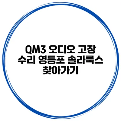 QM3 오디오 고장 수리 영등포 솔라룩스 찾아가기