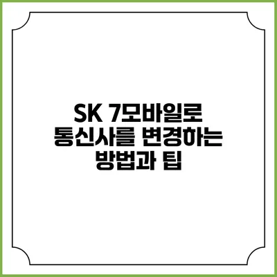 SK 7모바일로 통신사를 변경하는 방법과 팁