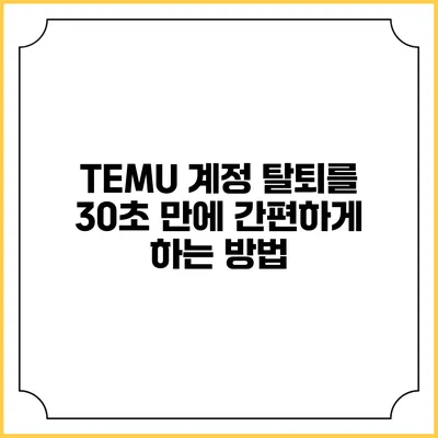TEMU 계정 탈퇴를 30초 만에 간편하게 하는 방법