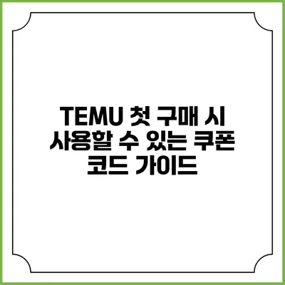TEMU 첫 구매 시 사용할 수 있는 쿠폰 코드 가이드