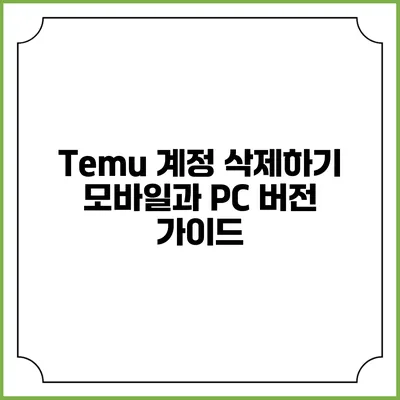 Temu 계정 삭제하기: 모바일과 PC 버전 가이드