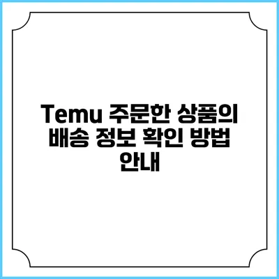 Temu 주문한 상품의 배송 정보 확인 방법 안내