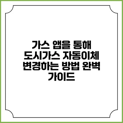 가스 앱을 통해 도시가스 자동이체 변경하는 방법 완벽 가이드