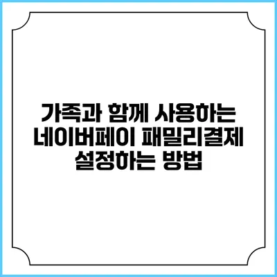 가족과 함께 사용하는 네이버페이 패밀리결제 설정하는 방법