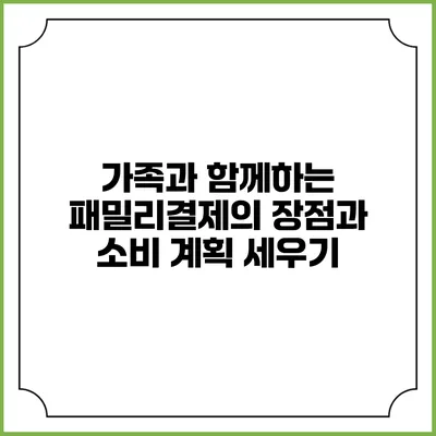 가족과 함께하는 패밀리결제의 장점과 소비 계획 세우기