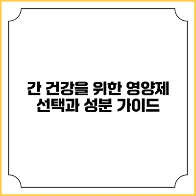 간 건강을 위한 영양제 선택과 성분 가이드