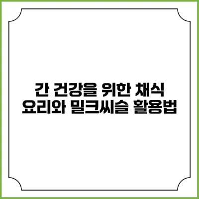 간 건강을 위한 채식 요리와 밀크씨슬 활용법