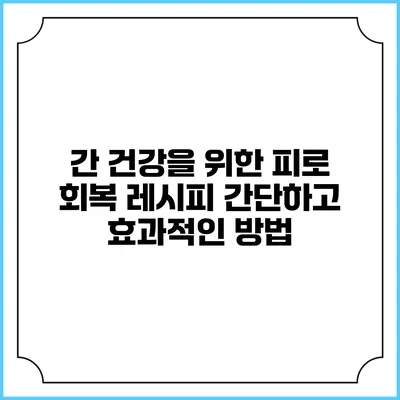 간 건강을 위한 피로 회복 레시피: 간단하고 효과적인 방법