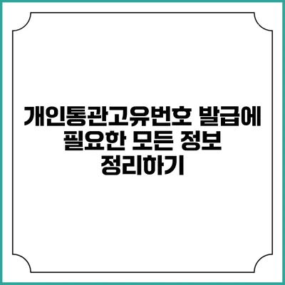개인통관고유번호 발급에 필요한 모든 정보 정리하기