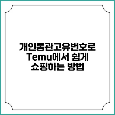 개인통관고유번호로 Temu에서 쉽게 쇼핑하는 방법