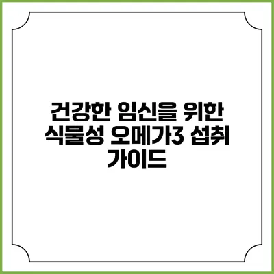 건강한 임신을 위한 식물성 오메가3 섭취 가이드