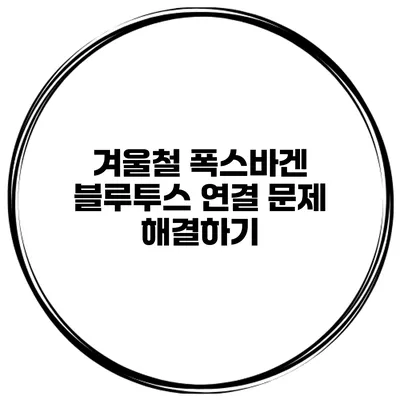 겨울철 폭스바겐 블루투스 연결 문제 해결하기