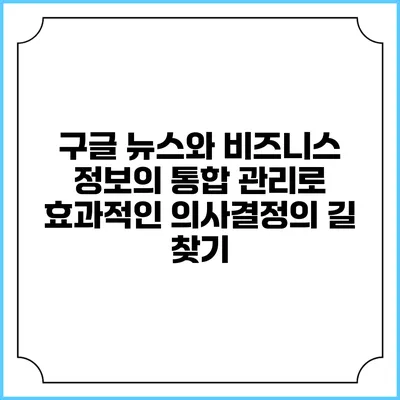 구글 뉴스와 비즈니스 정보의 통합 관리로 효과적인 의사결정의 길 찾기