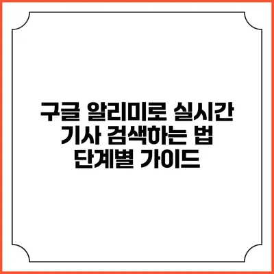 구글 알리미로 실시간 기사 검색하는 법: 단계별 가이드