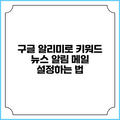 구글 알리미로 키워드 뉴스 알림 메일 설정하는 법