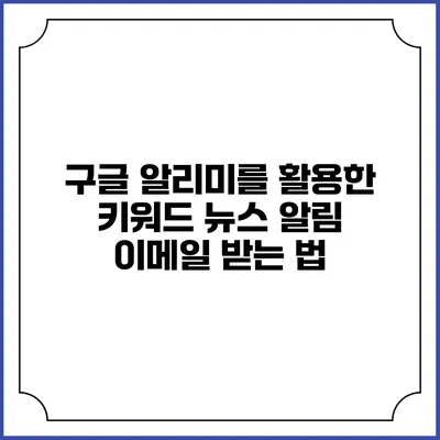 구글 알리미를 활용한 키워드 뉴스 알림 이메일 받는 법