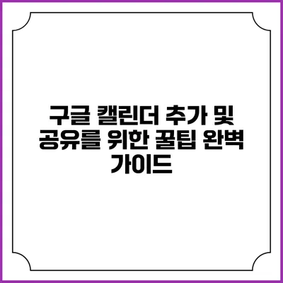 구글 캘린더 추가 및 공유를 위한 꿀팁 완벽 가이드