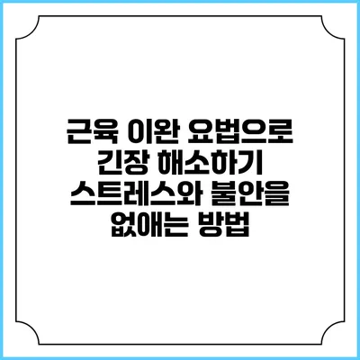 근육 이완 요법으로 긴장 해소하기: 스트레스와 불안을 없애는 방법