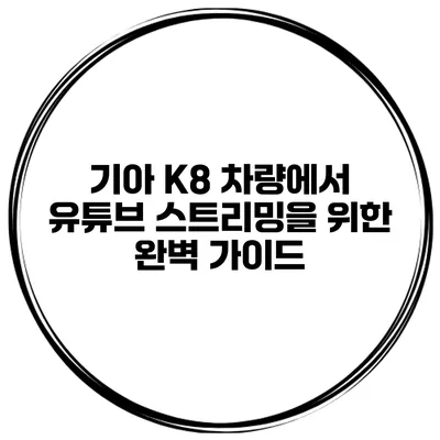 기아 K8 차량에서 유튜브 스트리밍을 위한 완벽 가이드