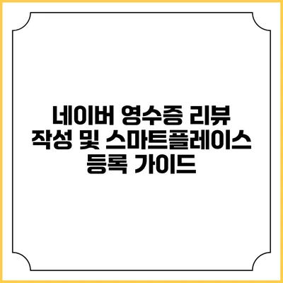 네이버 영수증 리뷰 작성 및 스마트플레이스 등록 가이드