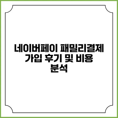 네이버페이 패밀리결제 가입 후기 및 비용 분석