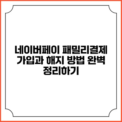 네이버페이 패밀리결제 가입과 해지 방법 완벽 정리하기