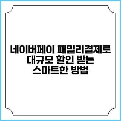 네이버페이 패밀리결제로 대규모 할인 받는 스마트한 방법