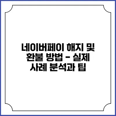 네이버페이 해지 및 환불 방법 - 실제 사례 분석과 팁
