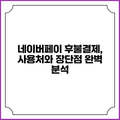 네이버페이 후불결제, 사용처와 장단점 완벽 분석