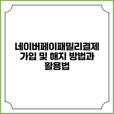 네이버페이패밀리결제 가입 및 해지 방법과 활용법