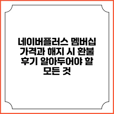 네이버플러스 멤버십 가격과 해지 시 환불 후기: 알아두어야 할 모든 것