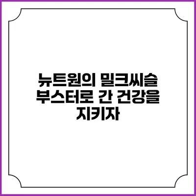 뉴트원의 밀크씨슬 부스터로 간 건강을 지키자