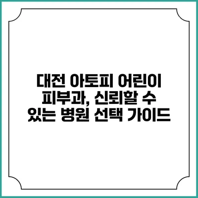 대전 아토피 어린이 피부과, 신뢰할 수 있는 병원 선택 가이드