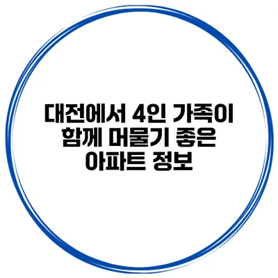대전에서 4인 가족이 함께 머물기 좋은 아파트 정보