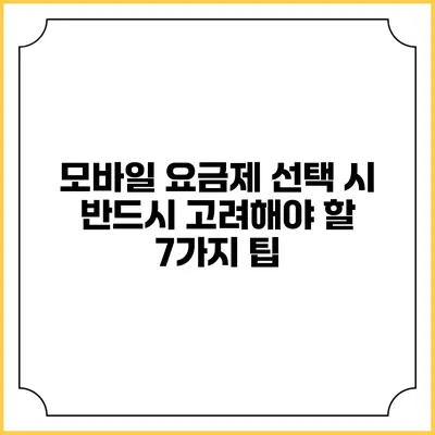 모바일 요금제 선택 시 반드시 고려해야 할 7가지 팁