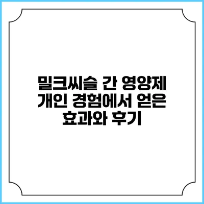 밀크씨슬 간 영양제: 개인 경험에서 얻은 효과와 후기