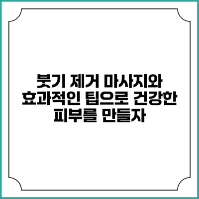 붓기 제거 마사지와 효과적인 팁으로 건강한 피부를 만들자