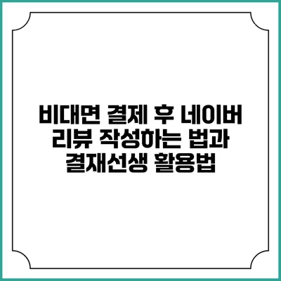 비대면 결제 후 네이버 리뷰 작성하는 법과 결재선생 활용법