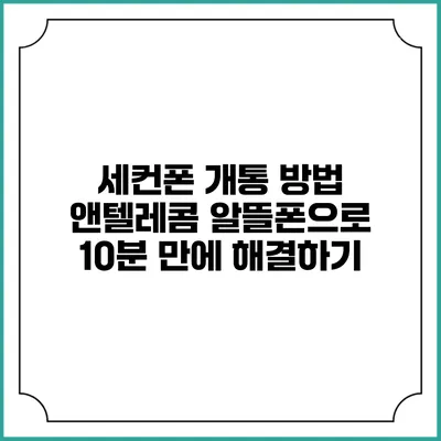 세컨폰 개통 방법: 앤텔레콤 알뜰폰으로 10분 만에 해결하기