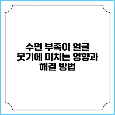 수면 부족이 얼굴 붓기에 미치는 영향과 해결 방법