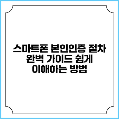 스마트폰 본인인증 절차 완벽 가이드: 쉽게 이해하는 방법