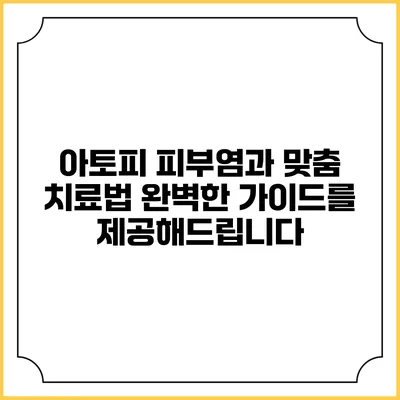 아토피 피부염과 맞춤 치료법: 완벽한 가이드를 제공해드립니다