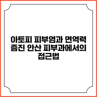아토피 피부염과 면역력 증진: 안산 피부과에서의 접근법